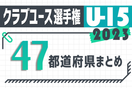 【2023年度 第38回クラブユースサッカー選手権U-15】全国大会は8/15開幕！出場全48チーム掲載！頂点を目指す熱い夏【47都道府県まとめ】