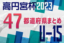 【2023年度高円宮U-15リーグ】全国中学生の熱い戦い！【47都道府県まとめ】