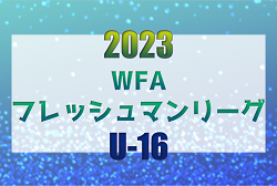 第16回 WFAフレッシュマンリーグ2023 U-16（和歌山）優勝は近畿大学附属新宮高校！全結果掲載