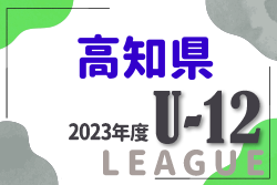 2023年度 高知県U-12サッカーリーグ 結果更新中！情報お待ちしています