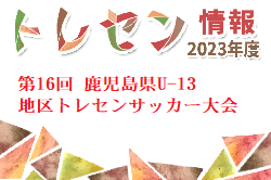 2023年度 第16回 鹿児島県U-13地区トレセンサッカー大会 優勝は鹿児島市南！