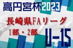 高円宮杯 JFA U-15 サッカーリーグ 2023 長崎県FAリーグ1部・2部 最終結果掲載！優勝はドリーム！
