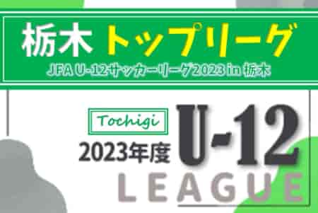 JFA U-12リーグ2023 栃木県少年サッカートップリーグ 後期 優勝はヴェルフェ矢板！多くの結果入力ありがとうございました！