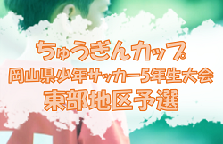2023年度　ちゅうぎんカップ 第19回岡山県少年サッカー5年生大会東部地区予選　県大会出場7チーム決定！未判明結果募集！