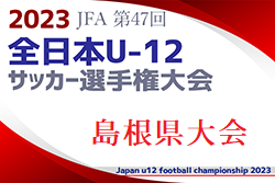 【優勝チームコメント掲載】2023年度 JFA 第47回 全日本U-12 サッカー選手権大会 島根県大会 優勝は大社SSC！