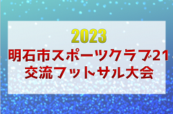 2023年度 明石市スポーツクラブ21 交流フットサル大会　優勝は二見西FC！全結果掲載