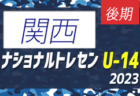 【U-13 関西参加メンバー掲載】2023 ナショナルトレセンU-13後期   11/23～26／静岡時之栖