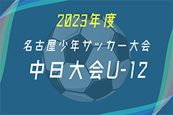 2023年度 第55回名古屋少年サッカー大会U-12／中日大会（愛知）ベスト4決定！2/12 結果掲載！準決勝･決勝 3/2開催  情報提供ありがとうございます！