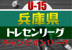 【参加メンバー掲載】2023年度 第19回兵庫県トレセンチャンピオンリーグ(U-15)サッカー大会 1部優勝は兵庫県トレセン！全結果掲載