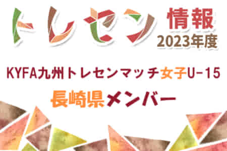 【メンバー】2023年度 KYFA九州トレセンマッチ女子U-15 長崎県メンバーのお知らせ！情報ありがとうございました！