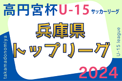 高円宮杯 JFA U-15サッカーリーグ2024兵庫県トップリーグ　優勝は1部・サルパFC、2部・BASARA HYOGO、3部・関西学院中学部！全結果掲載