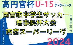 2023-2024 第40回西宮市中学生サッカー理事長杯大会 第12回西宮スーパーリーグ（U-15）兵庫 12/2.3判明分結果掲載！次戦は12/23.24　未判明分の情報引き続きお待ちしています