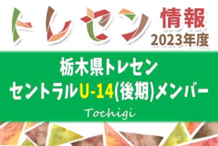 2023年度 栃木県トレーニングセンター U-14セントラル後期メンバー掲載！情報ありがとうございます！
