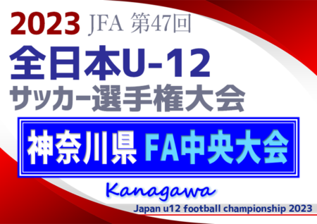 【優勝チームコメント掲載】2023年度 JFA全日本U-12サッカー選手権 神奈川県大会《FA中央大会》横浜F･マリノスが川崎フロンターレとのJ下部対決を制して優勝！3年ぶり12回目の全国大会出場へ！情報ありがとうございます！