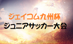 ジェイコム九州杯ジュニアサッカー大会 2023（U-12）福岡県　優勝は宗像支部！情報ありがとうございます！