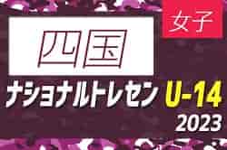 【四国参加メンバー掲載】2023ナショナルトレセン女子U-14西日本 11/23～11/26 @J-GREEN堺