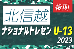 2023ナショナルトレセンU-13後期（11/23～26）北信越参加メンバー掲載！