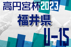 高円宮杯 JFA U-15サッカーリーグ2023 福井   1部優勝は坂井フェニックス丸岡JY！順位決定戦・入替戦情報募集