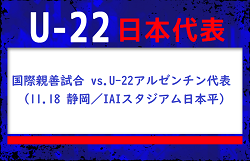 メンバー変更あり　松木玖生、福井太智、福田師王他 U-22日本代表 メンバー・スケジュール発表！国際親善試合 vs. U-22アルゼンチン代表（11.18 静岡／IAIスタジアム日本平）