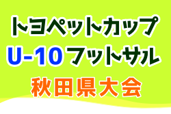 2023年度トヨペットカップU-10フットサル 秋田県大会 例年2月開催！大会情報お待ちしています