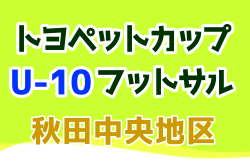 2023年度 第14回秋田市少年フットサル大会U-10 兼 トヨペットカップU-10フットサル 秋田中央地区予選 優勝はブラウブリッツ秋田！