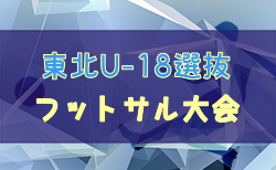 2023年度 第5回東北U-18選抜フットサル大会 (青森開催) 組合せ掲載！12/9,10開催！