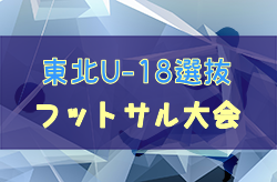 2023年度 第5回東北U-18選抜フットサル大会 (青森開催) 12/9結果掲載！12/10結果情報お待ちしています