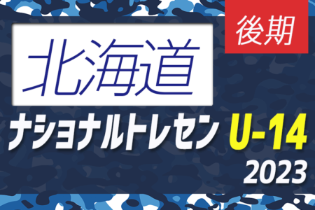 2023ナショナルトレセンU-14後期（11/23～26）北海道参加メンバー掲載！