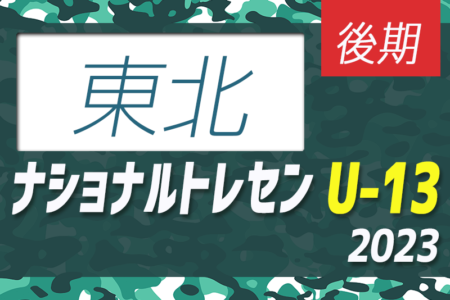 2023ナショナルトレセンU-13後期（11/23～26）東北参加メンバー掲載！