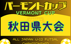 2024年度 バーモントカップ 第34回全日本U-12フットサル選手権 秋田県大会　組合せ掲載！4/6.7 開催