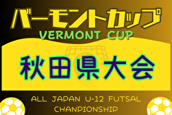 2024年度 バーモントカップ 第34回全日本U-12フットサル選手権 秋田県大会　組合せ掲載！4/6.7 開催