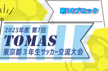 2023年度 第7回TOMAS東京都3年生サッカー交流大会 第10ブロック予選　優勝は府中新町FC！中央大会進出6チーム決定！