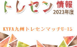 【メンバー】2023年度 KYFA九州トレセンマッチU-15 長崎県メンバーのお知らせ！