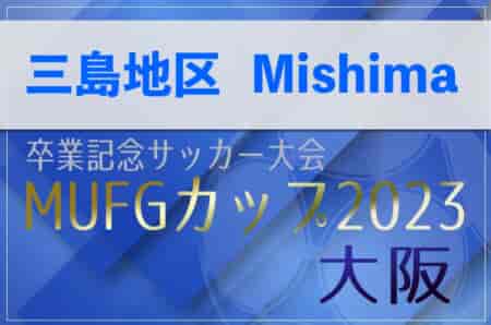 2023年度 第17回卒業記念サッカー大会MUFGカップ 三島地区予選（大阪） 中央大会出場の代表5チーム決定！