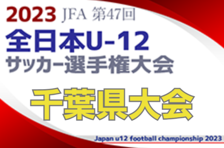 【優勝チームコメント掲載】2023年度 第47回 JFA 全日本 U-12 サッカー選手権大会千葉県大会  優勝はジェフユナイテッド市原・千葉U-12！(1年振り3回目）全国大会出場へ