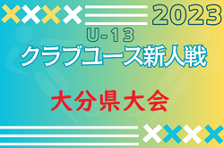 2023年度 第18回九州クラブユースU-13 サッカー大会 大分県予選会 準決勝11/26結果掲載！決勝12/3