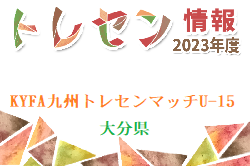 【メンバー】2023年度 KYFA九州トレセンマッチU-15 大分県メンバーのお知らせ！続報お待ちしています。