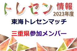 【三重メンバー】2023年度 U-12東海トレセンマッチ（後期）参加メンバー 12/3 静岡県開催 情報提供ありがとうございます！