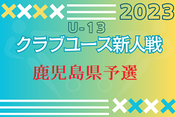 2023年度 KFA 第18回 九州クラブユース U-13 サッカー大会 鹿児島県予選 代表決定！結果情報お待ちしています！