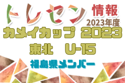 【メンバー】カメイカップ2023 U-15東北サッカー選抜大会（11/18,19） 福島県選抜メンバー