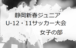2023年度 第31回静岡新春ジュニアU-12・11サッカー大会 女子の部  1/13,14開催   大会結果など詳細情報をお待ちしています！