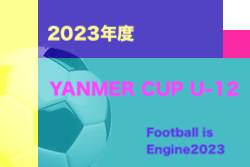 2023年度 YANMAR CUP U-12 -#Football is Engine- 2023（大阪）優勝はアイリスFC住吉！