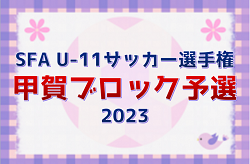 2023年度　SFA第47回U-11サッカー選手権大会（日刊スポーツ杯 第30回関西少年サッカー大会滋賀県大会）甲賀ブロック 県大会出場5チーム決定！