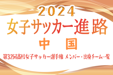 【中国エリア】第32回高校女子サッカー選手権出場校のメンバー･出身中学･チーム一覧【女子サッカー進路】