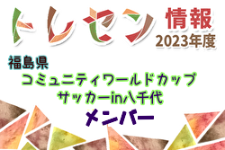 【メンバー】2023年度第30回コミュニティワールドカップサッカーin八千代 福島県（いわき）トレセンメンバー