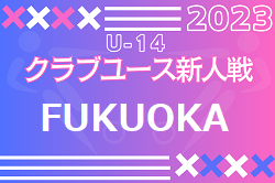 2023年度第37回福岡県クラブユース（U-14）サッカー大会（新人戦）優勝はFCグローバル！