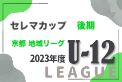 セレマカップ  U-12リーグ2023 後期 地域リーグ（京都府）全地区終了！全結果掲載！