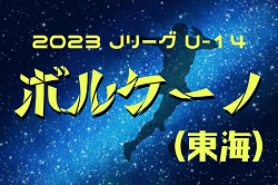 2023年度 JリーグU-14 ボルケーノリーグ（東海）12/23,24結果更新！全日程終了