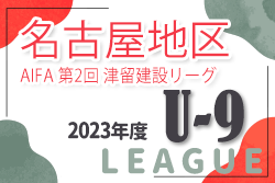 AIFA第2回 津留建設リーグ2023 名古屋地区U-9サッカーリーグ（愛知）後期 Aブロック優勝はアクアJFC A！未入力の結果情報をお待ちしています！