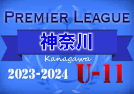 2023-2024プレミアリーグ神奈川U-11 全国最大級83チーム出場！2/23,24,25結果速報！情報をお待ちしています！